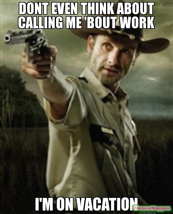 DONT-EVEN-THINK-ABOUT-CALLING-ME-39BOUT-WORK-I39M-ON-VACATION-meme-15312.jpg