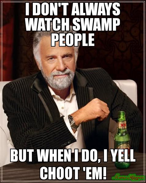 i-don39t-always-watch-swamp-people-but-when-i-do-i-yell-Choot-39em-meme-3092.jpg