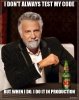 i-dont-always-test-my-code-but-when-i-do-i-do-it-in-production.jpg
